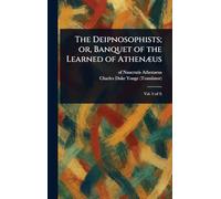 The Deipnosophists; or, Banquet of the Learned of Athenæus
