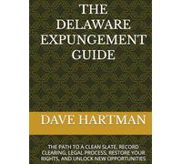 THE DELAWARE EXPUNGEMENT GUIDE: THE PATH TO A CLEAN SLATE, RECORD CLEARING, LEGAL PROCESS, RESTORE YOUR RIGHTS, AND UNLOCK NEW OPPORTUNITIES
