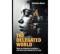 The Delegated World: When we delegated everything - until there was nothing left to mean