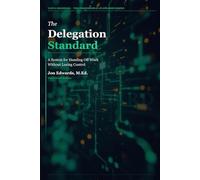 The Delegation Standard: A Systematic Approach to Handing Off Work and Getting Results: 1