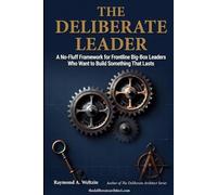 THE DELIBERATE LEADER: A No-Fluff Framework for Frontline Big-Box Leaders Who Want to Build Something That Lasts