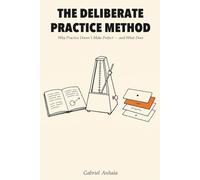 The Deliberate Practice Method: Why Practice Doesn't Make Perfect - and What Does