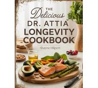The Delicious Dr. Attia Longevity Cookbook: Inspired Recipes and Nutrition Principles for Supporting Long-Term Health, Energy, and Everyday Vitality