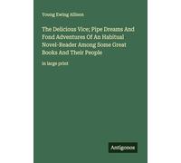 The Delicious Vice; Pipe Dreams And Fond Adventures Of An Habitual Novel-Reader Among Some Great Books And Their People: in large print