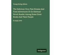 The Delicious Vice; Pipe Dreams And Fond Adventures Of An Habitual Novel-Reader Among Some Great Books And Their People: in large print