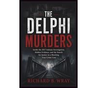 THE DELPHI MURDERS: Inside the 2017 Indiana Investigation, Hidden Evidence, and the Search for Justice in a Shocking True Crime Case