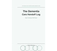 The Dementia Care Handoff Log: Daily Tracking, Shift Notes and Sundowning Patterns for Families and Care Teams