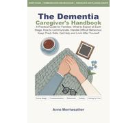 The Dementia Caregiver's Handbook: A Practical Guide for Families: What to Expect at Each Stage, How to Communicate, Handle Difficult Behaviour, Keep Them Safe, Get Help and Look After Yourself