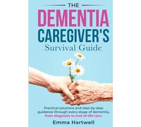 The Dementia Caregiver's Survival Guide: Practical Solutions and Step-By-Step Guidance Through Every Stage Of Dementia, from Diagnosis To End-Of-Life Care
