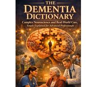 The Dementia Dictionary: A Clinical Real-World Guide to Communication, Behavior, and Person-Centred Care