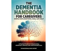 The DEMENTIA HANDBOOK for CAREGIVERS, Simple Explanations, Real-Life Help: A Practical Guide to Understanding Alzheimer's, Memory Loss, and Everyday Care
