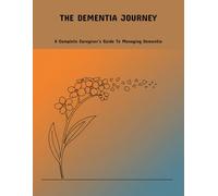 The Dementia Journey: A Complete Caregiver'S Guide To Managing Dementia