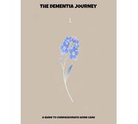 The Dementia Journey: A Guide To Compassionate Home Care