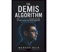 The Demis Algorithm: How Demis Hassa racked the Code of Intelligence and Began Rewriting the Future of Humanity