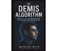The Demis Algorithm: How Demis Hassa racked the Code of Intelligence and Began Rewriting the Future of Humanity