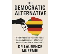 The Democratic Alternative: A Comprehensive Handbook for Governance, Strategy, and Opposition in Zimbabwe