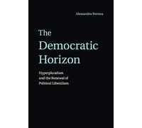 The Democratic Horizon: Hyperpluralism and the Renewal of Political Liberalism