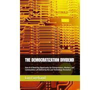 THE DEMOCRATIZATION DIVIDEND: How AI Is Rewiring Opportunity for Entrepreneurs, Workers, and Communities Left Behind by the Last Technology Revolution