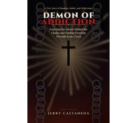 The Demon of Addiction: Exposing the Enemy Behind the Chains and Finding Freedom Through Jesus Christ