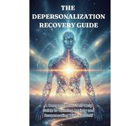 THE DEPERSONALIZATION RECOVERY GUIDE: A Compassionate Self-Help Guide to Calming Anxiety and Reconnecting With Yourself