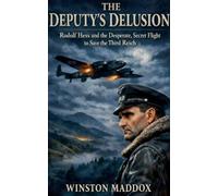 The Deputy's Delusion: Rudolf Hess and the Desperate, Secret Flight to Save the Third Reich