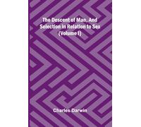 The Descent Of Man, And Selection In Relation To Sex (Volume I)