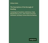The Description of the Borough of Reading: Containing Its Population, Institutions, Trade, Manufactures, &c. &c., with a Notice of Its First Settlement, and Many Curious Historical Matters.