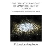 THE DESCRIPTIVE ANATOMY OF MAN IN THE LIGHT OF CREATION: A Divine Anatomy of Redemption and Creation