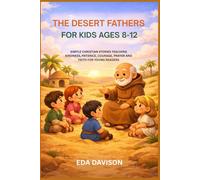 THE DESERT FATHERS FOR KIDS AGES 8-12: SIMPLE CHRISTIAN STORIES TEACHING KINDNESS, PATIENCE, COURAGE, PRAYER AND FAITH FOR YOUNG READERS