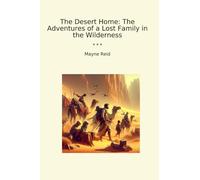 The Desert Home: The Adventures of a Lost Family in the Wilderness