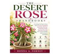 The Desert Rose Handbook: Everything You Need to Know About Growing, Propagating, Identifying, Watering, Fertilizing, Pruning, Repotting, Flowering, and Caring for Healthy Adenium Species and Hybrids