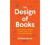 The Design of Books: An Explainer for Authors, Editors, Agents, and Other Curious Readers