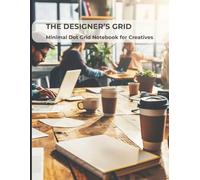 The Designer’s Grid: Minimal Dot Grid Notebook for Creatives: A Clean, Professional Journal for Sketching, Planning, and Visual Thinking