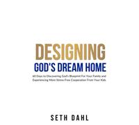 The Designing God's Dream Home Workbook: 60 Days to Discovering God‘s Blueprint For Your Family, and Experiencing More Stress-Free Cooperation From Your Kids