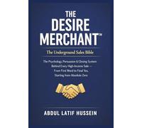 THE DESIRE MERCHANT: How to Influence Buyers and Trigger Desire.: The Underground Sales Bible The Psychology, Persuasion & Closing System Behind Every ... to Final Yes, Starting from Absolute Zero