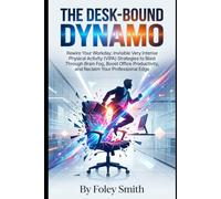 The Desk-Bound Dynamo: Rewire Your Workday: Invisible Very Intense Physical Activity (VIPA) Strategies to Blast Through Brain Fog, Boost Office Productivity, and Reclaim Your Professional Edge