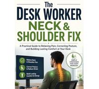 The Desk Worker Neck & Shoulder Fix: A Practical Guide to Relieving Pain, Correcting Posture, and Building Lasting Comfort at Your Desk
