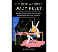 The Desk Worker's Body Reset: 10-Minute Mobility Routines to Reverse Sitting Damage, Eliminate Pain, and Restore Your Natural Movement