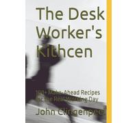The Desk Worker's Kithcen: 100+ Make-Ahead Recipes for the Real Working Day