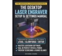The Desktop Laser Engraver Setup and Settings Manual: An Unofficial Guide to LightBurn, Material Testing, and Preventing Scorch Marks (Including xTool, Glowforge, and Ortur)