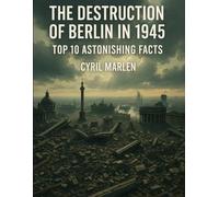 The Destruction of Berlin in 1945: Top 10 Astonishing Facts