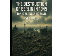 The Destruction of Berlin in 1945: Top 10 Astonishing Facts