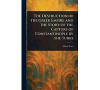 The Destruction of the Greek Empire and the Story of the Capture of Constantinople by the Turks