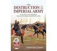 The Destruction of the Imperial Army: Catastrophe: Sedan, Strasbourg and Metz 1870 (4)