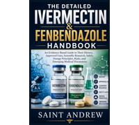 THE DETAILED ERMECTIN & FENBENDAZOLE HANDBOOK: An Evidence-Based Guide to Their History, Approved Uses, Scientific Research, Safety, Dosage Princip les, Risks, and Emerging Medical Discussions