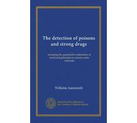 The detection of poisons and strong drugs: including the quantitative estimation of medicinal principles in certain crude materials