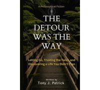 The Detour Was the Way (A Philosophical Fiction): Letting Go, Trusting the Twist, and Discovering a Life You Didn’t Plan