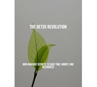 The Detox Revolution: Non-Invasive Secrets To Save Time, Money, And Resources