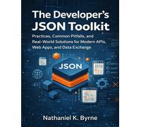 The Developer’s JSON Toolkit: Practices, Common Pitfalls, and Real-World Solutions for Modern APIs, Web Apps, and Data Exchange: 30