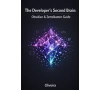 The Developer’s Second Brain: Obsidian & Zettelkasten Guide: Master the Chaos, Organize Your Documentation, and Build a Fail-Proof Knowledge Base Using Markdown